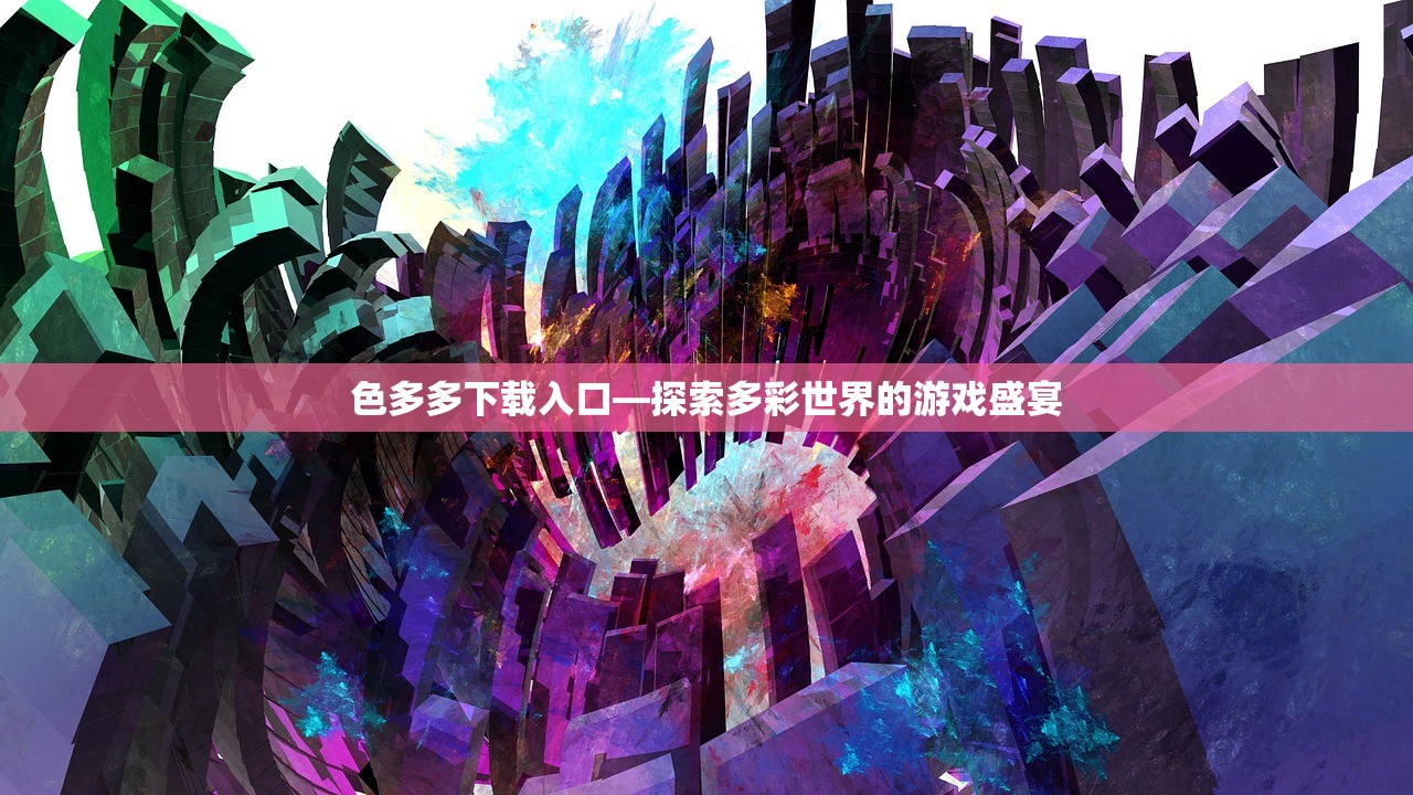 色多多下载入口—探索多彩世界的游戏盛宴