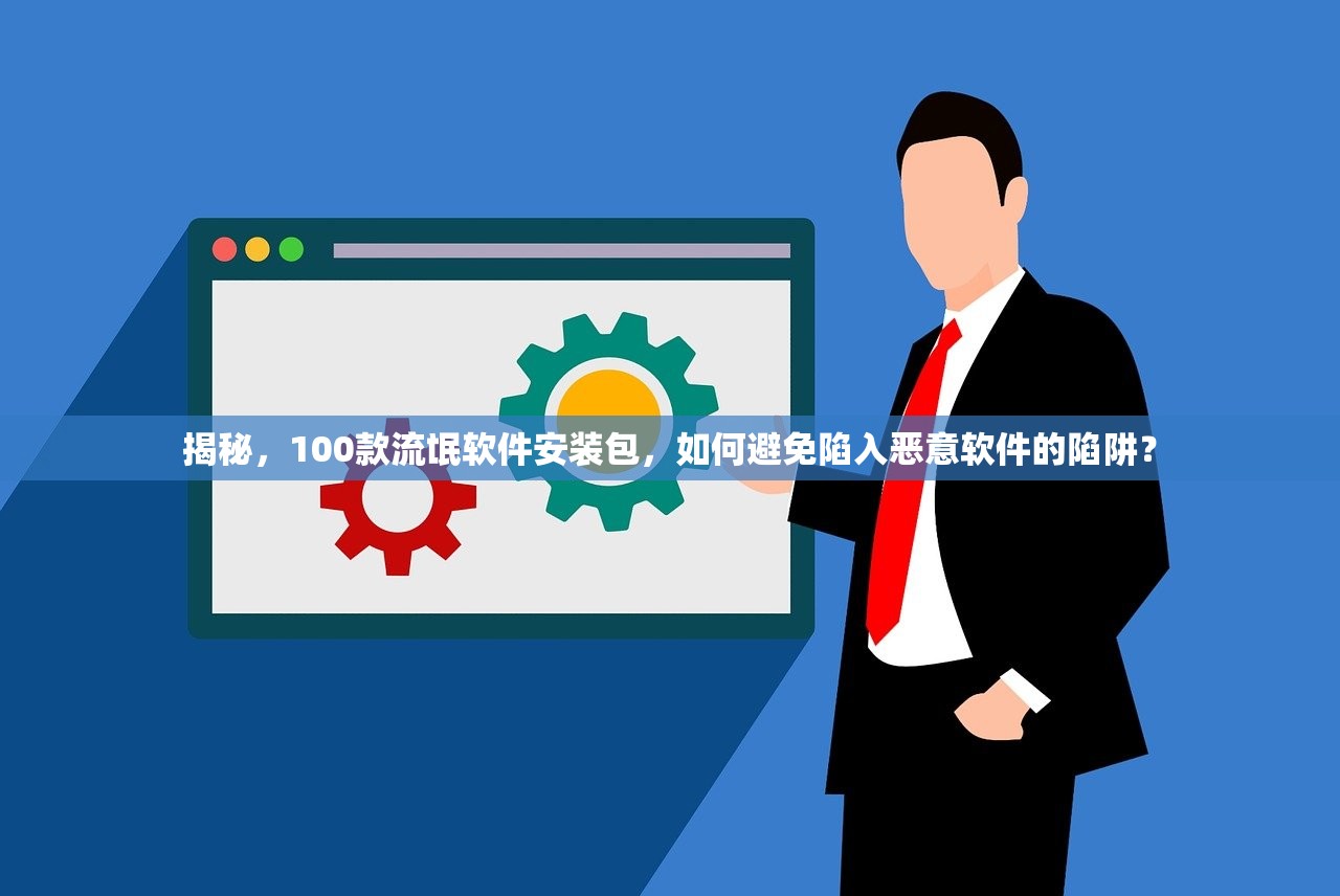 揭秘，100款流氓软件安装包，如何避免陷入恶意软件的陷阱？