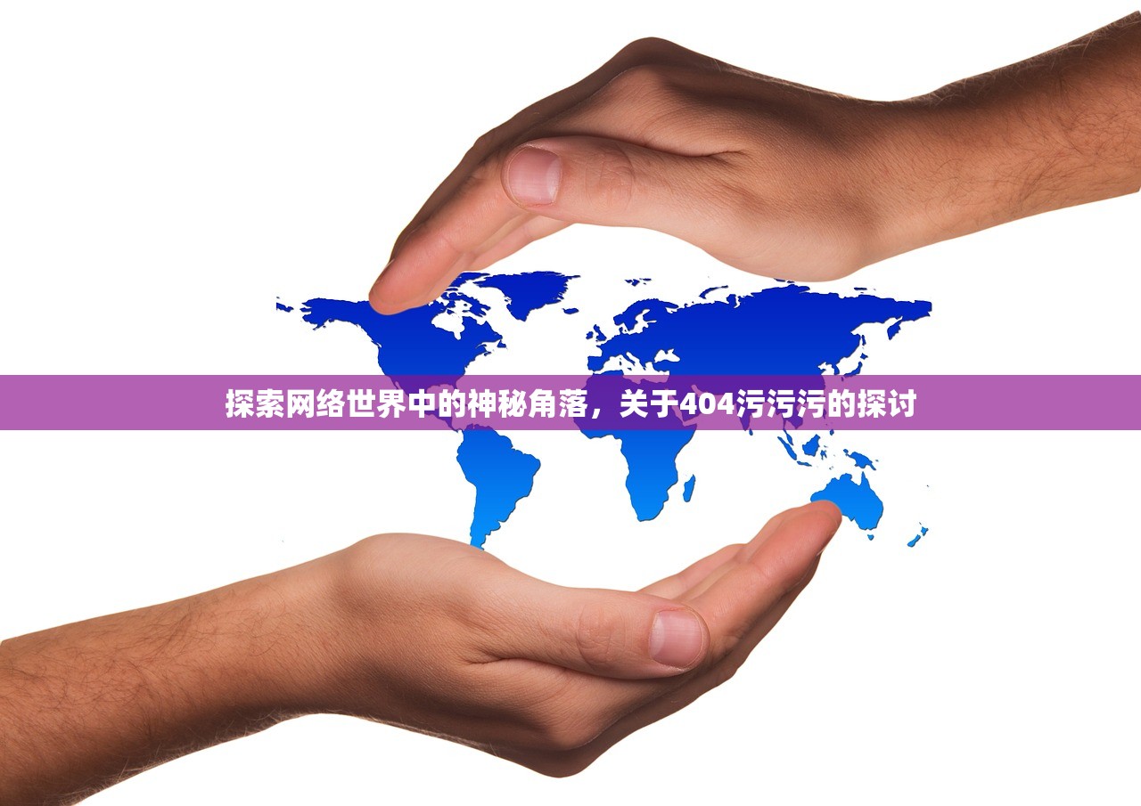 探索网络世界中的神秘角落，关于404污污污的探讨