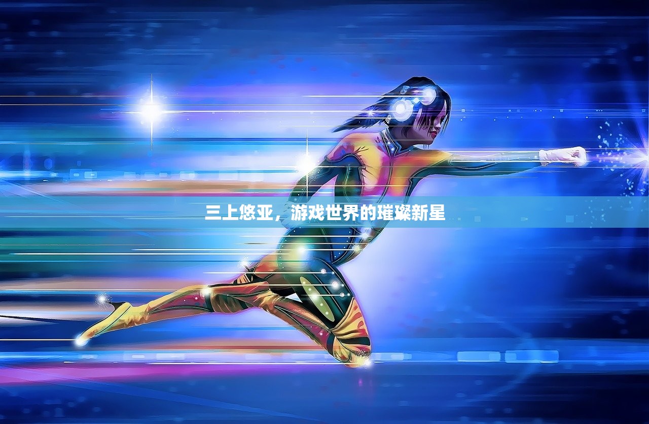 三上悠亚，游戏世界的璀璨新星