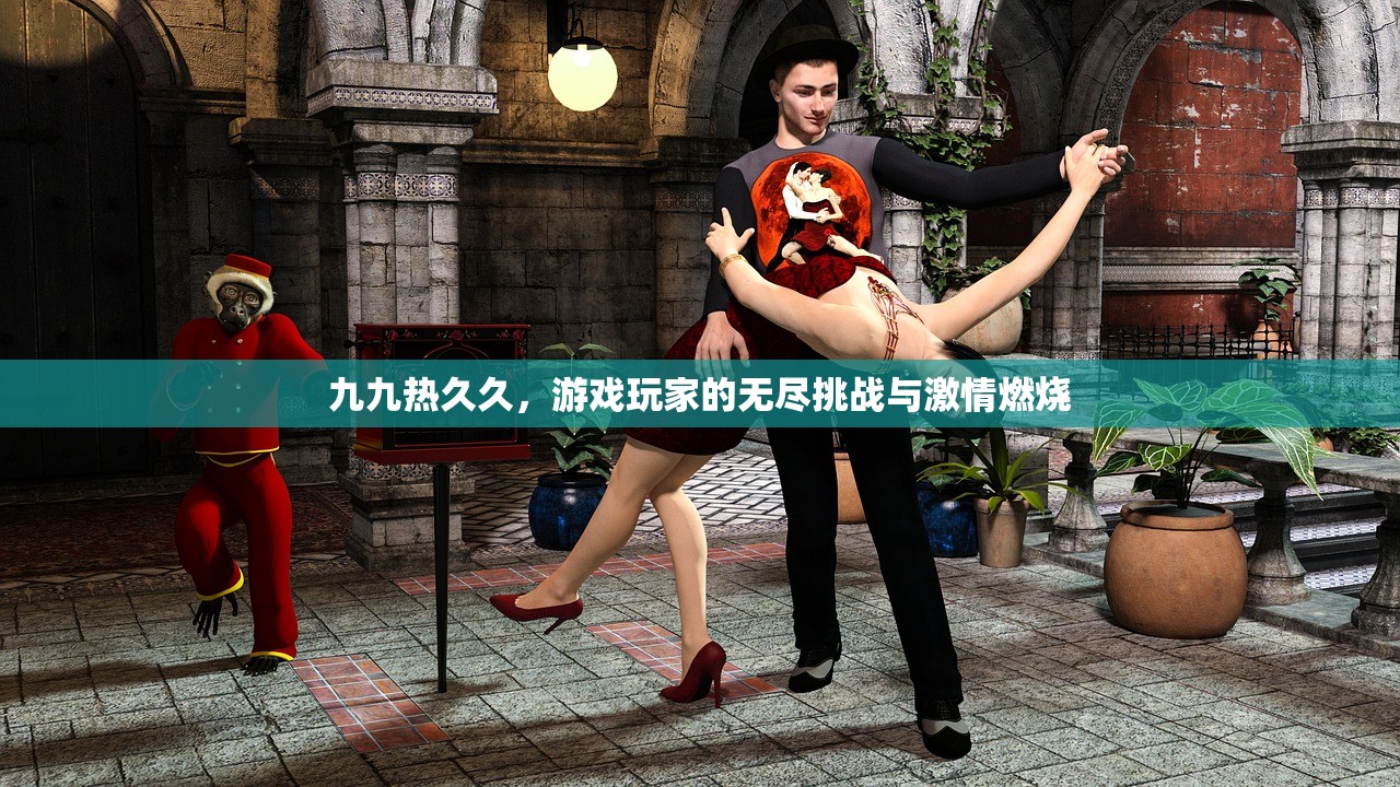 九九热久久，游戏玩家的无尽挑战与激情燃烧