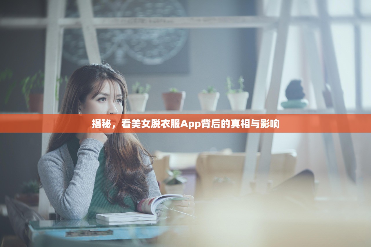 揭秘，看美女脱衣服App背后的真相与影响