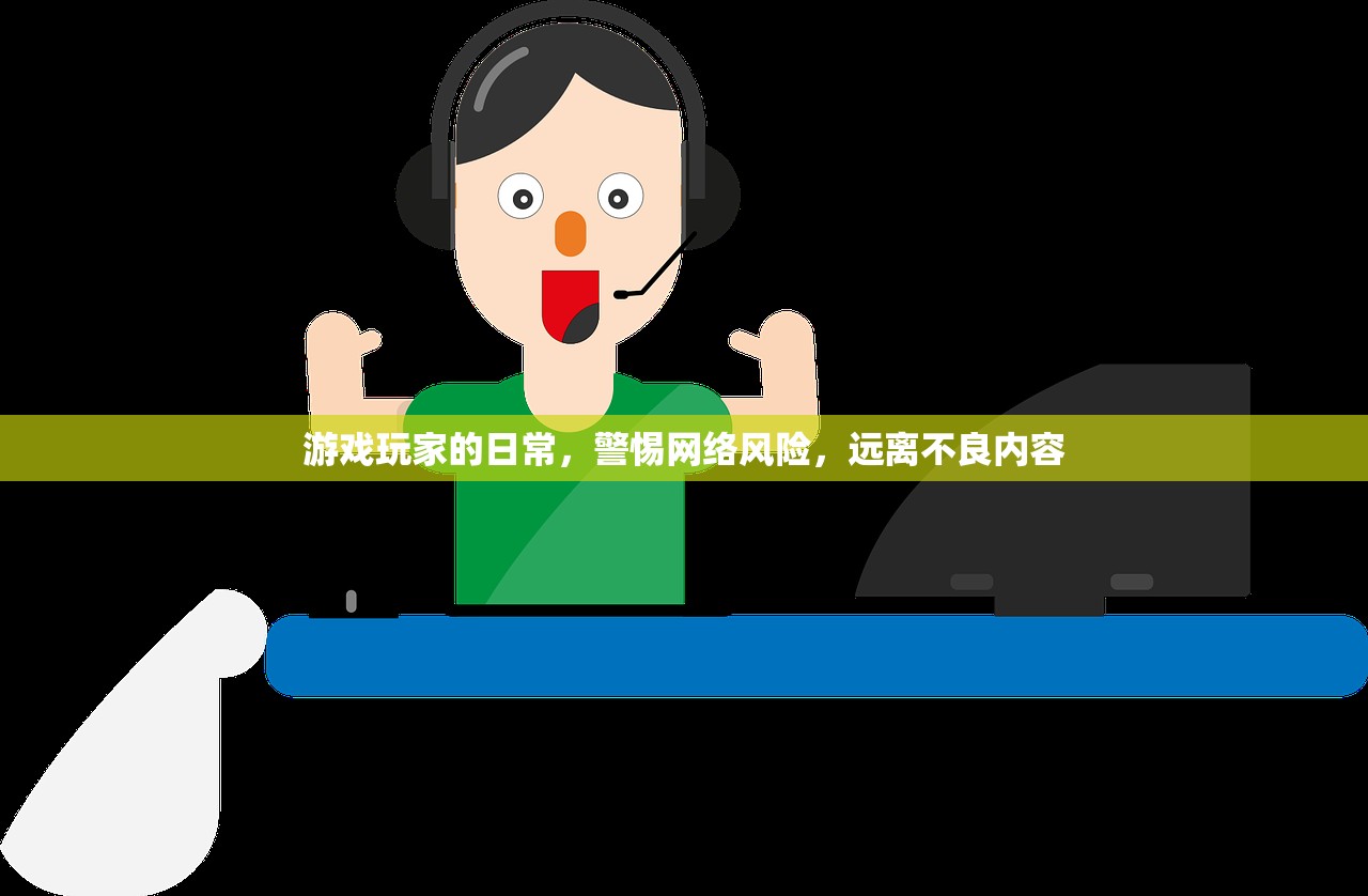 游戏玩家的日常，警惕网络风险，远离不良内容