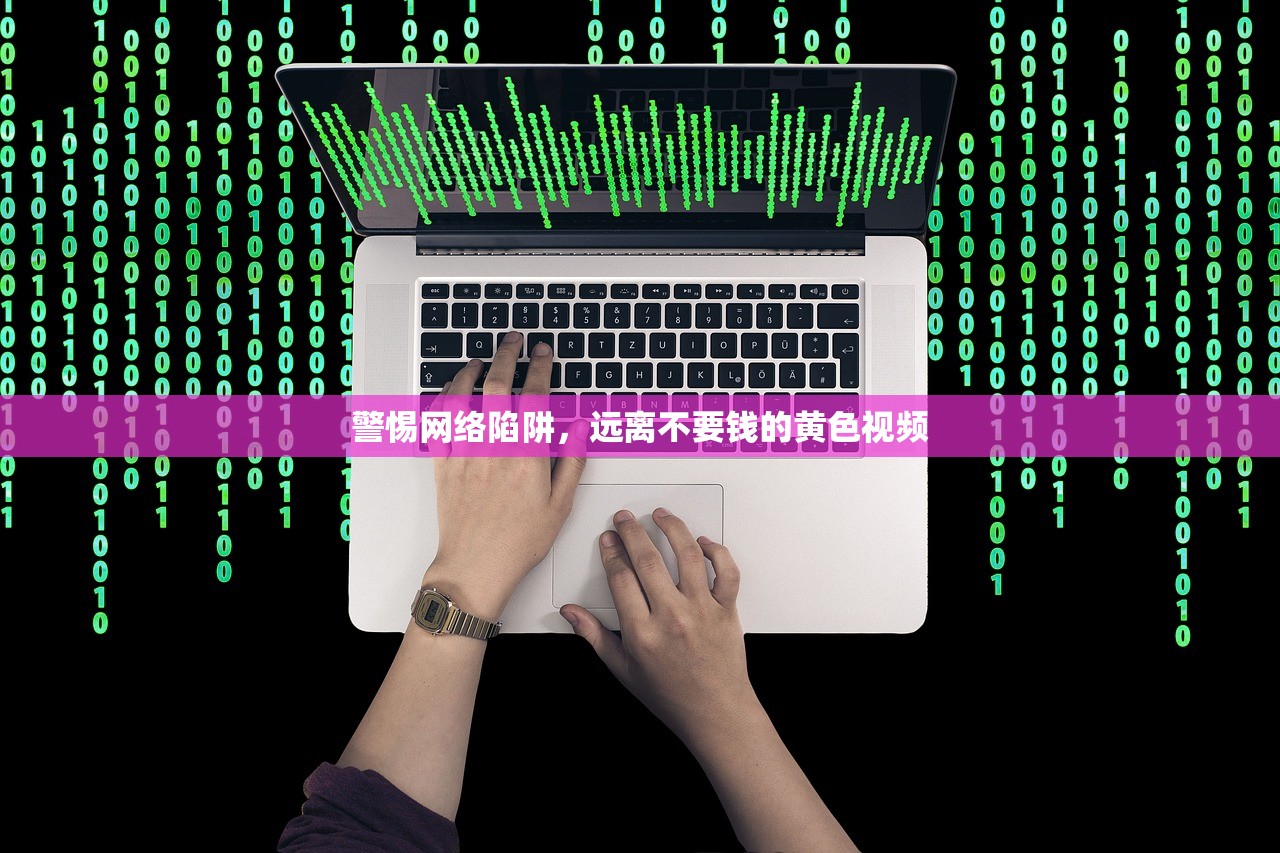 警惕网络陷阱，远离不要钱的黄色视频