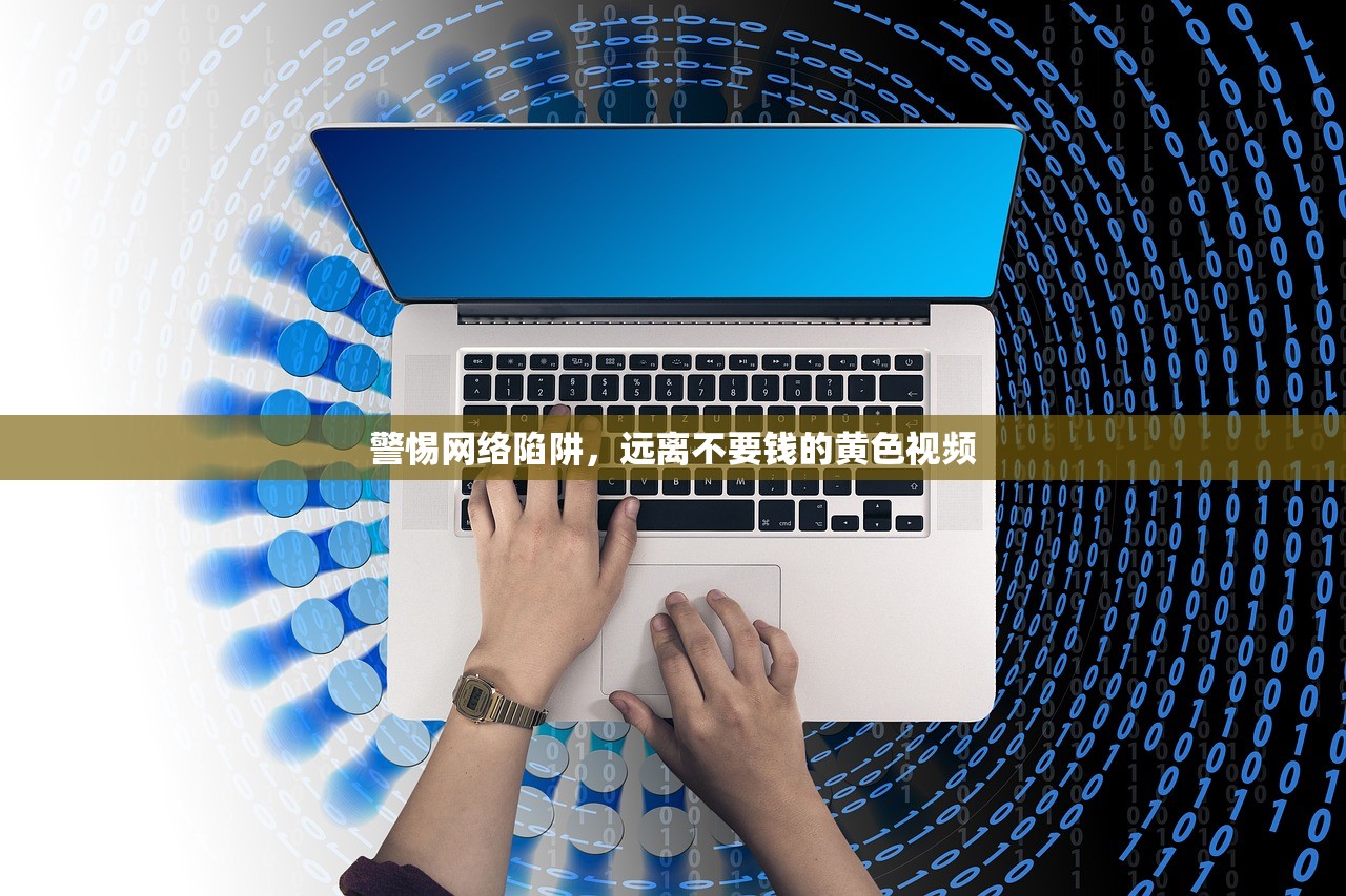 警惕网络陷阱，远离不要钱的黄色视频