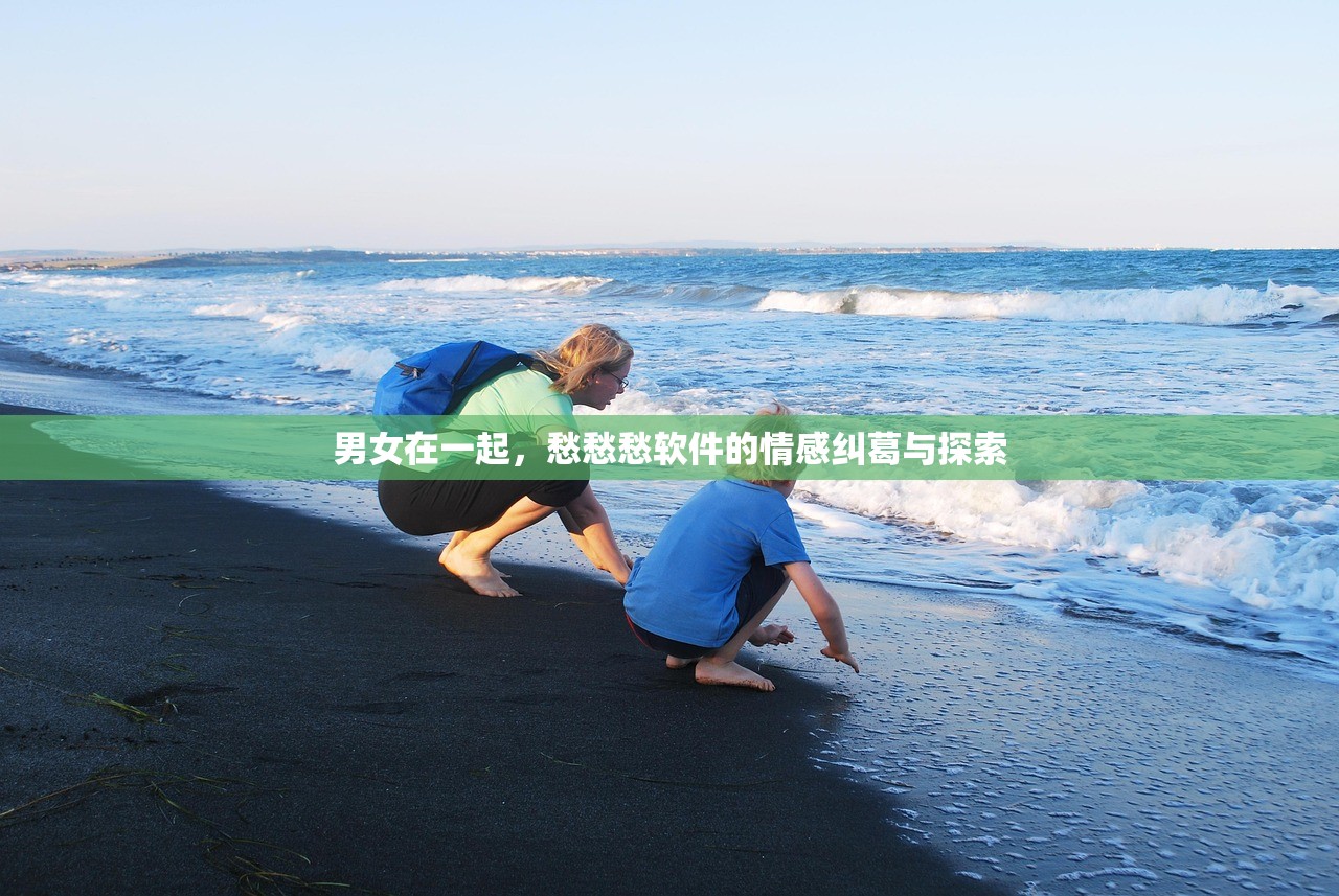 男女在一起，愁愁愁软件的情感纠葛与探索