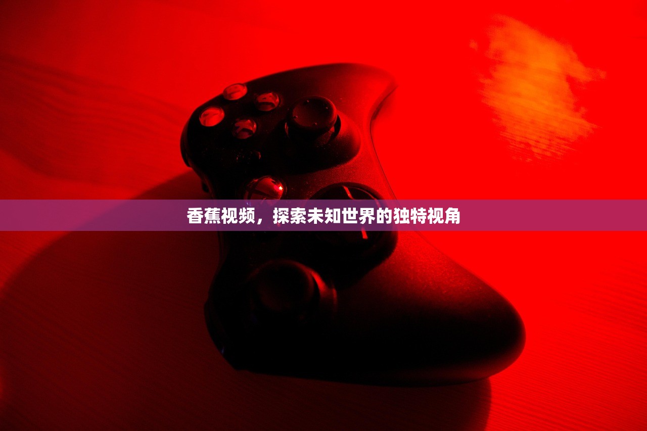 香蕉视频，探索未知世界的独特视角