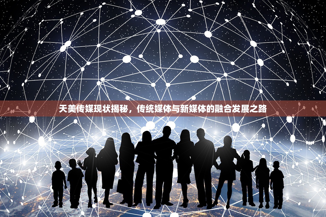 天美传媒现状揭秘，传统媒体与新媒体的融合发展之路