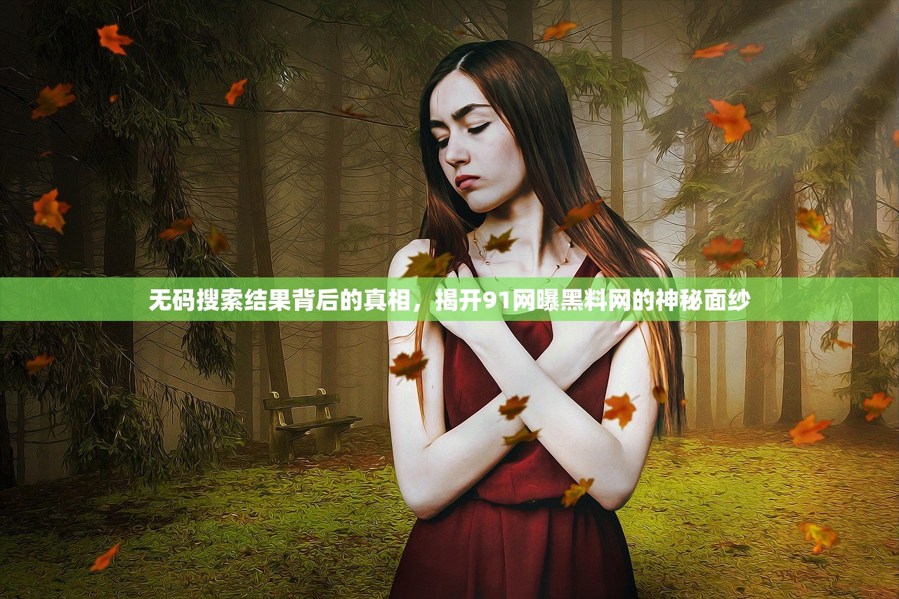 无码搜索结果背后的真相，揭开91网曝黑料网的神秘面纱