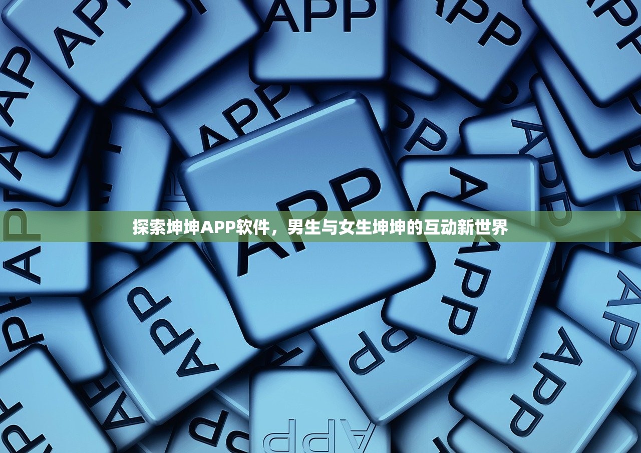 探索坤坤APP软件，男生与女生坤坤的互动新世界