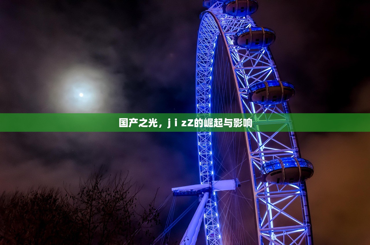 国产之光，jⅰzZ的崛起与影响