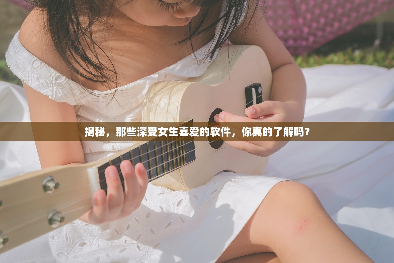 揭秘，那些深受女生喜爱的软件，你真的了解吗？