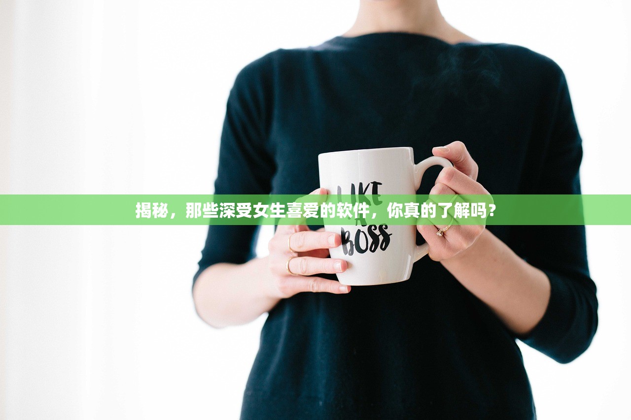 揭秘，那些深受女生喜爱的软件，你真的了解吗？