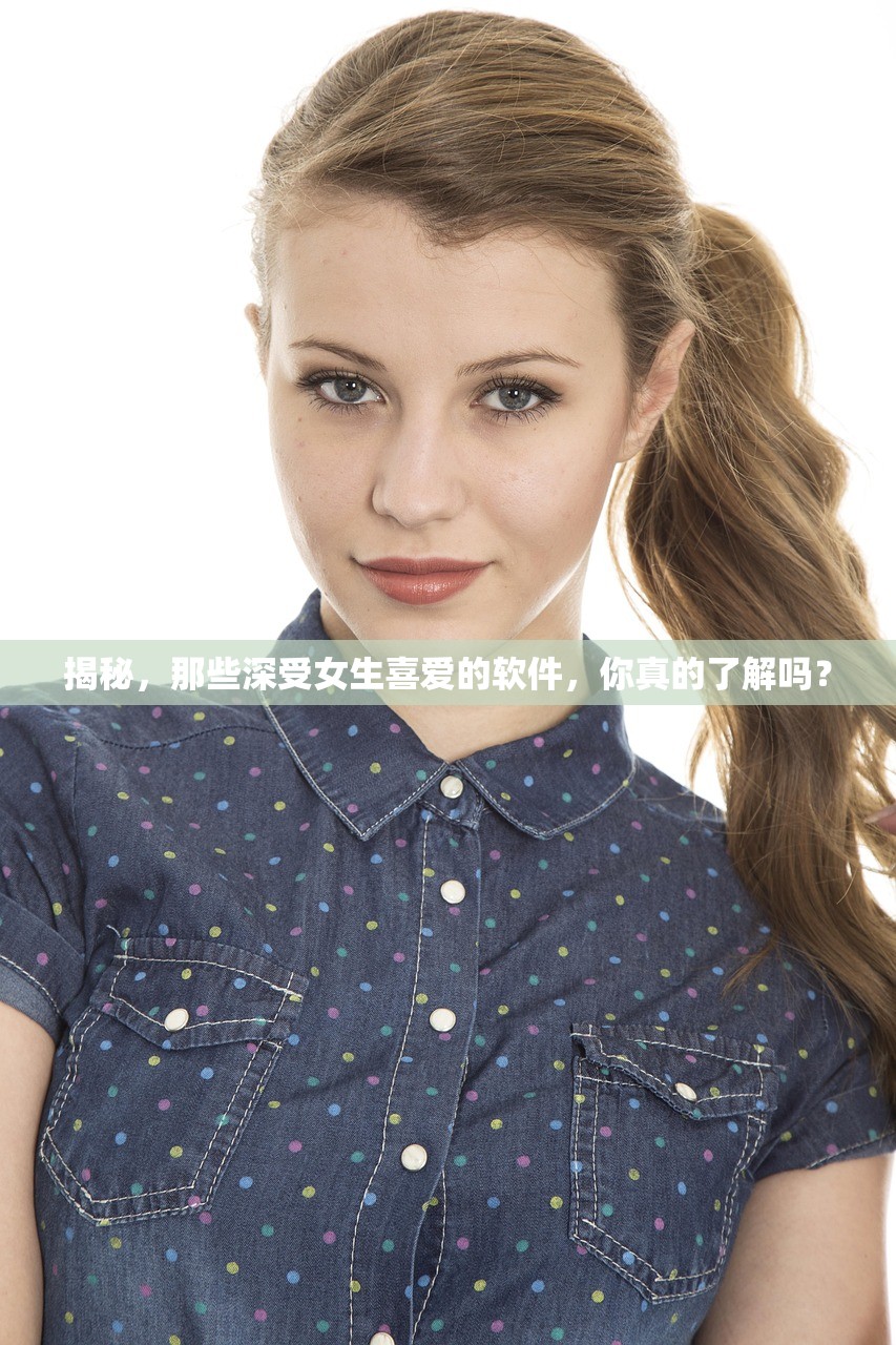 揭秘，那些深受女生喜爱的软件，你真的了解吗？