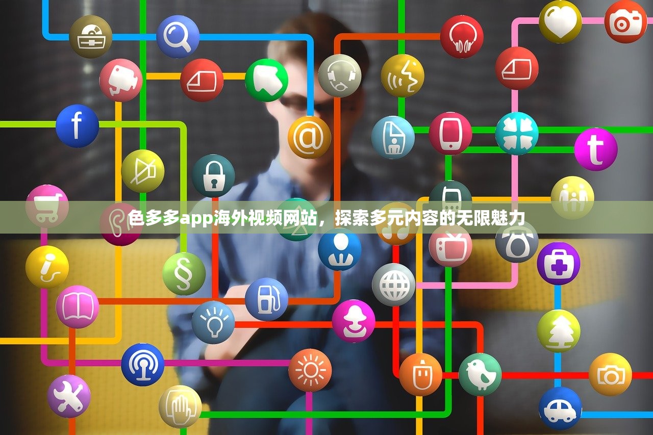 色多多app海外视频网站，探索多元内容的无限魅力