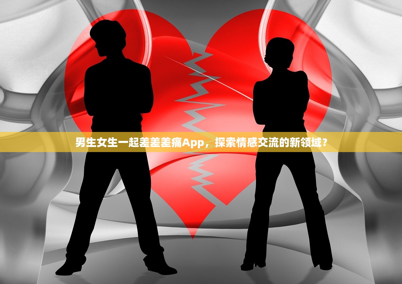 男生女生一起差差差痛App，探索情感交流的新领域？