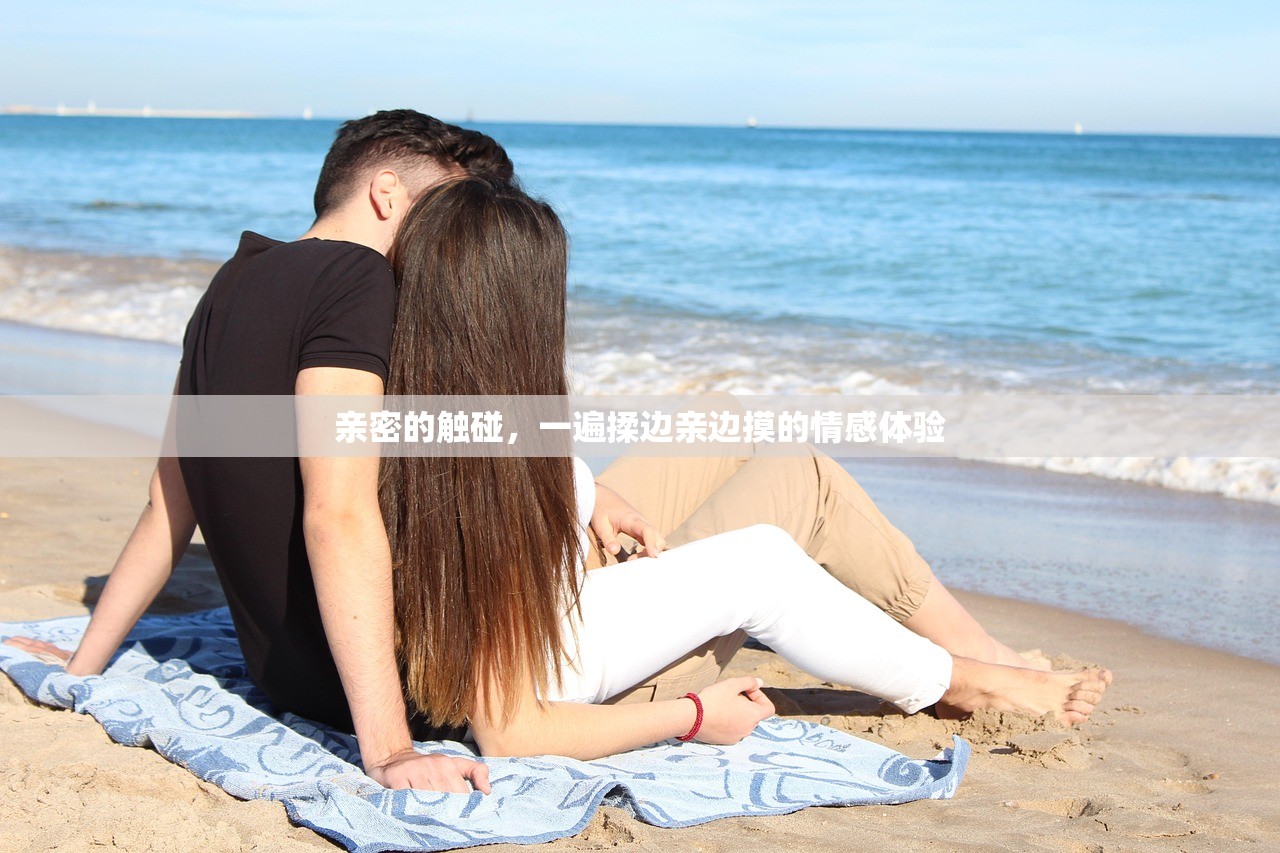 亲密的触碰，一遍揉边亲边摸的情感体验