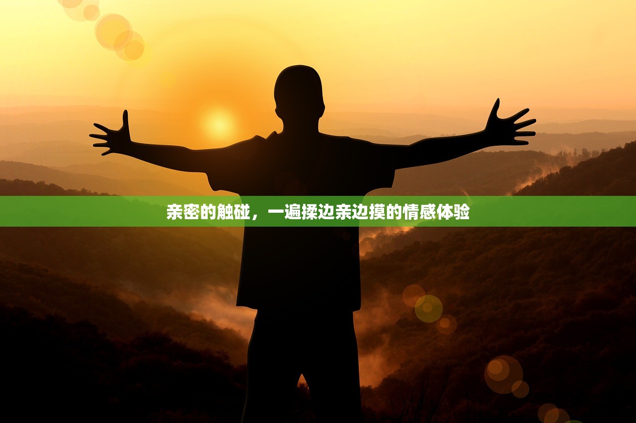 亲密的触碰，一遍揉边亲边摸的情感体验