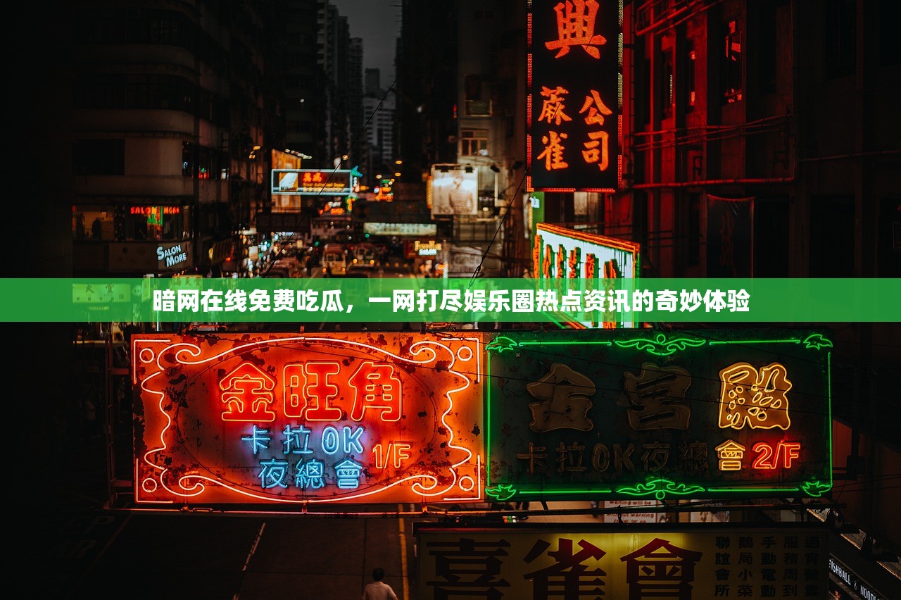暗网在线免费吃瓜，一网打尽娱乐圈热点资讯的奇妙体验