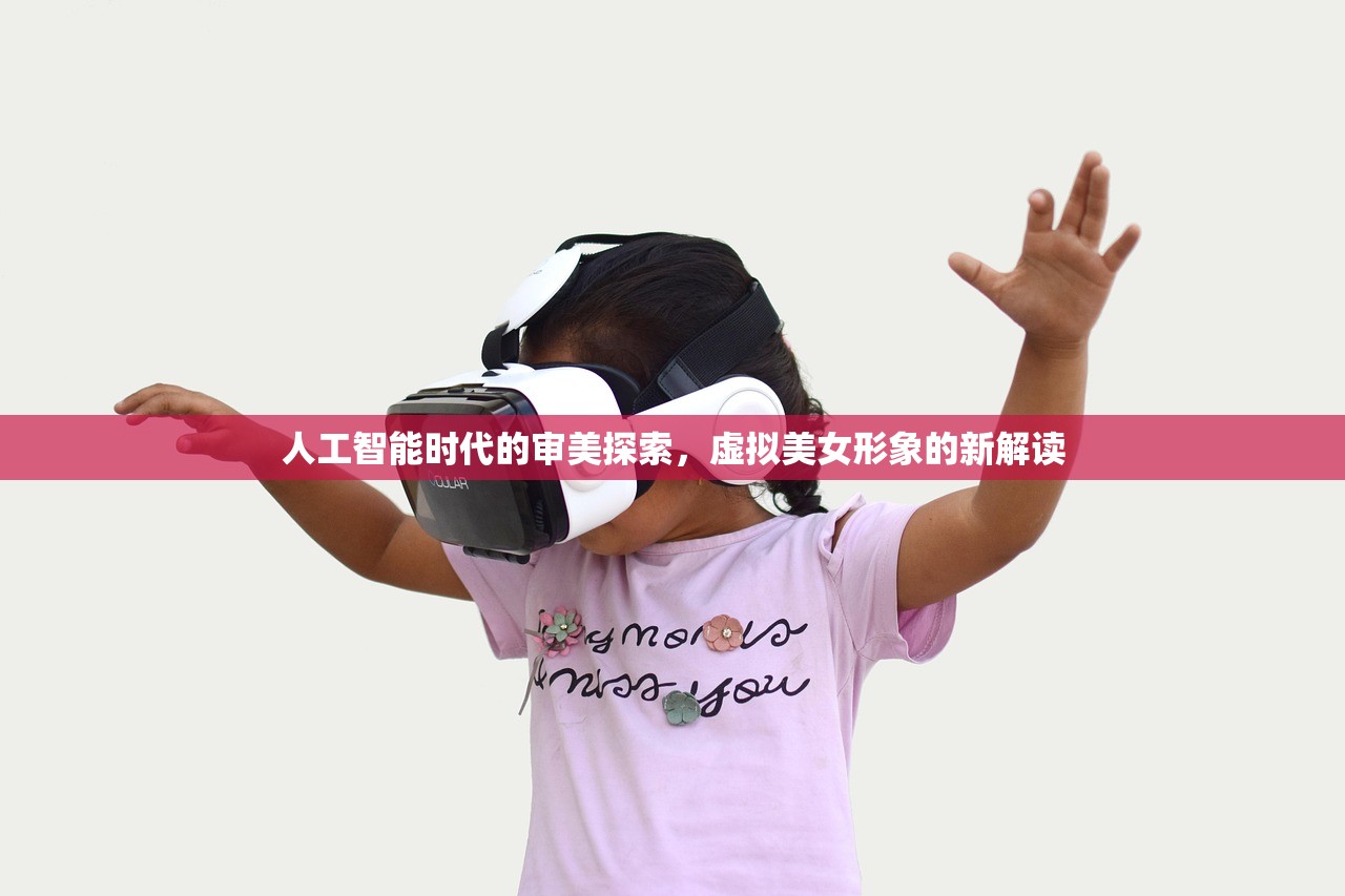 人工智能时代的审美探索，虚拟美女形象的新解读