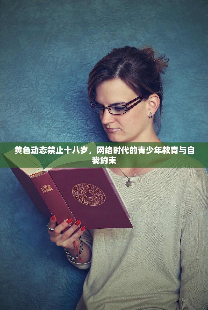 黄色动态禁止十八岁，网络时代的青少年教育与自我约束