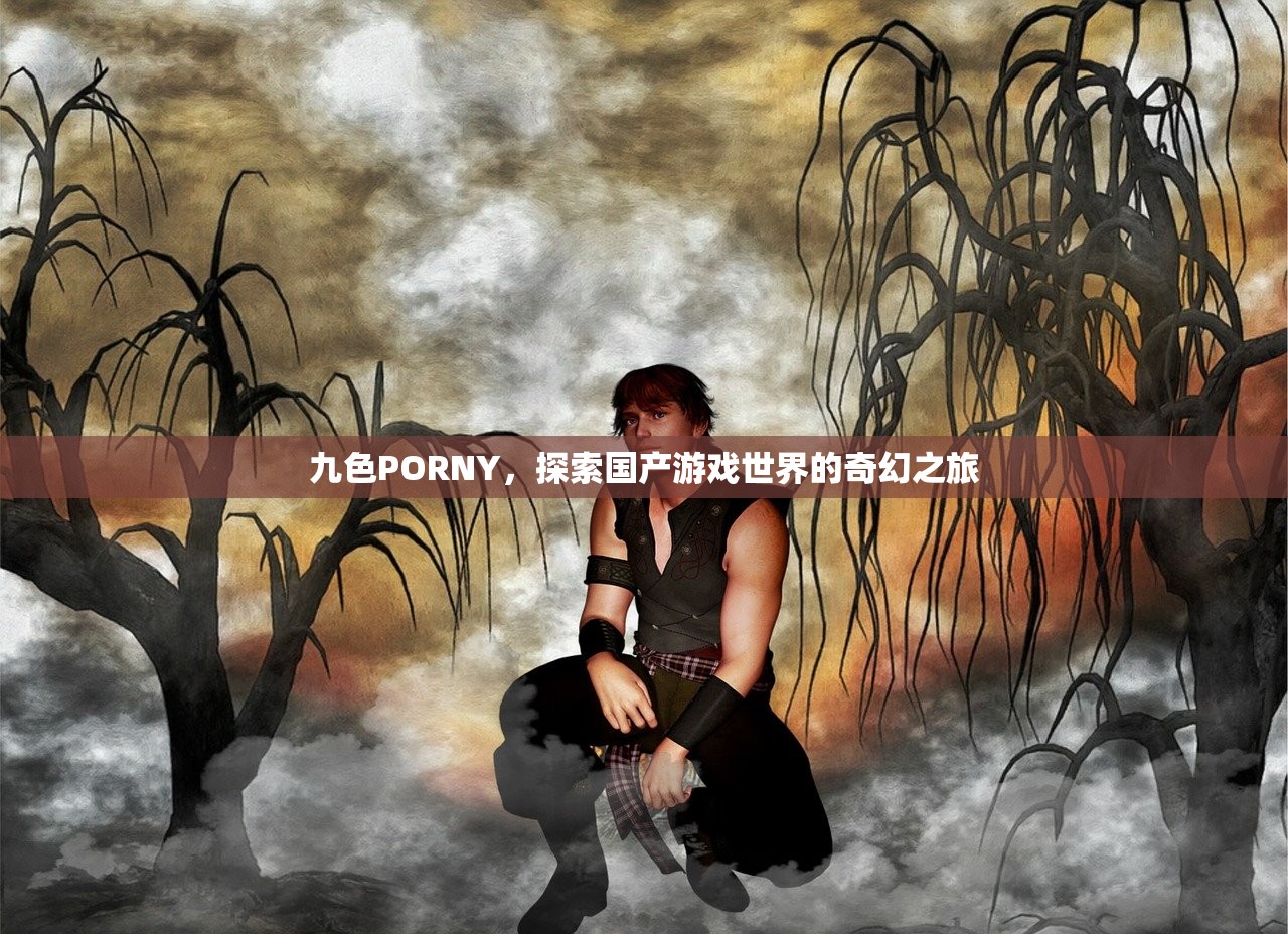九色PORNY，探索国产游戏世界的奇幻之旅