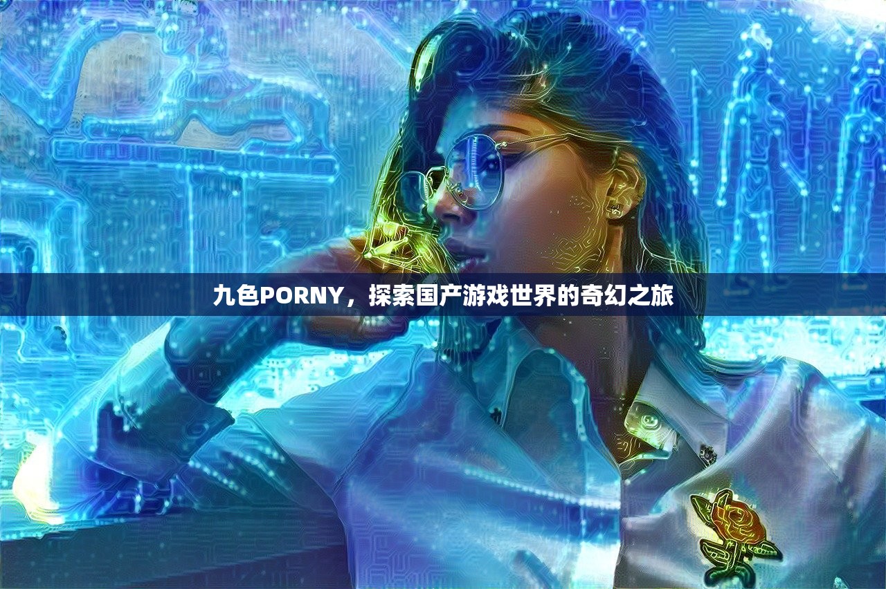 九色PORNY，探索国产游戏世界的奇幻之旅