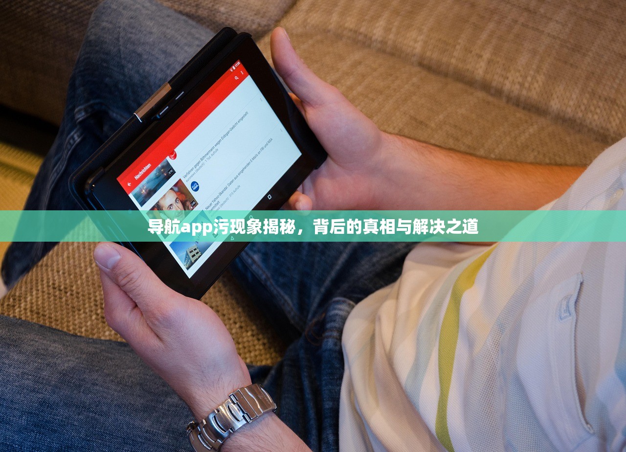 导航app污现象揭秘，背后的真相与解决之道