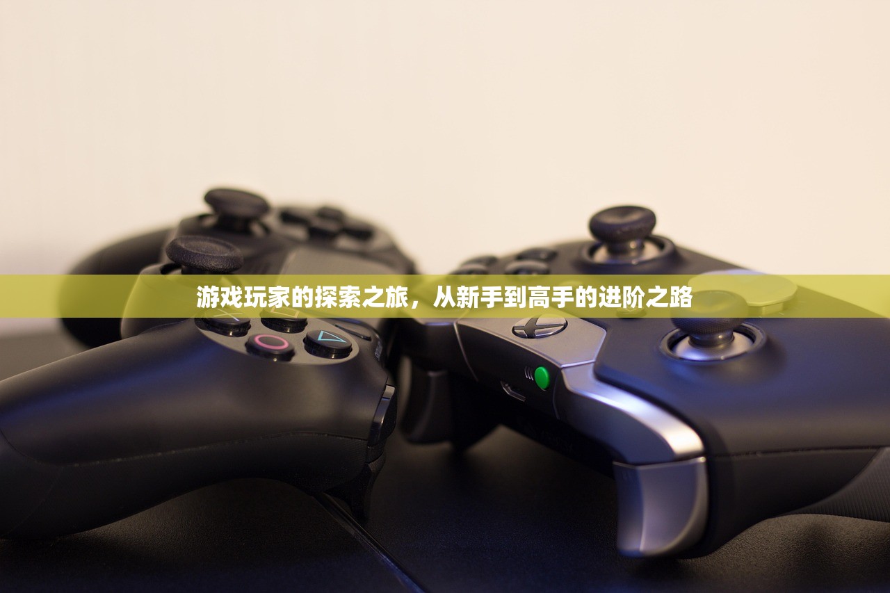游戏玩家的探索之旅，从新手到高手的进阶之路