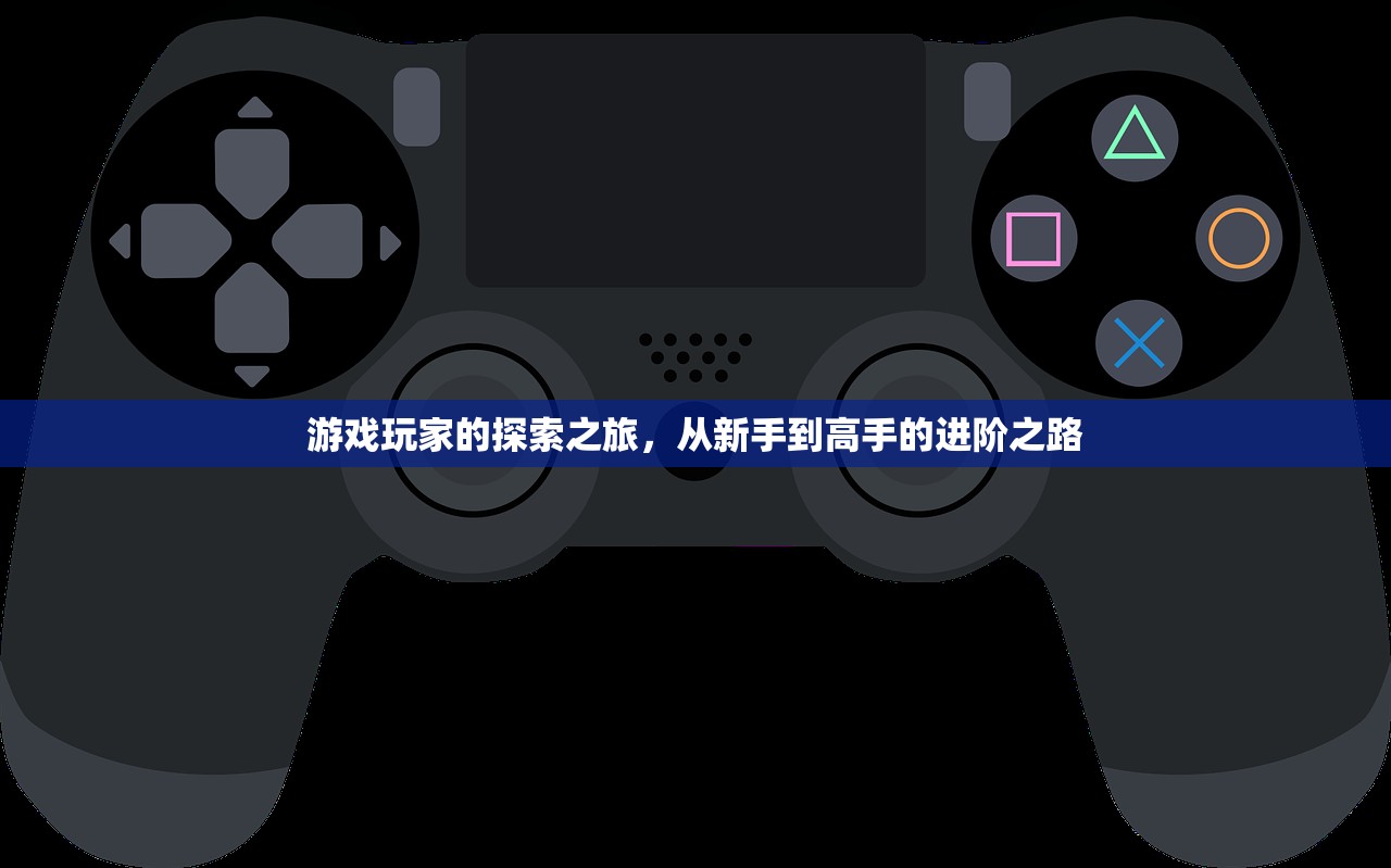 游戏玩家的探索之旅，从新手到高手的进阶之路