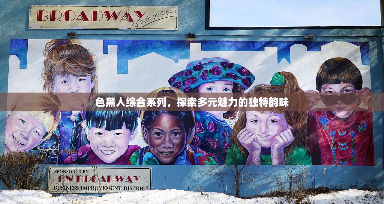 色黑人综合系列，探索多元魅力的独特韵味