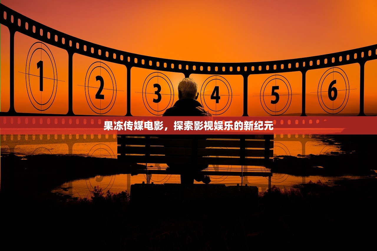 果冻传媒电影，探索影视娱乐的新纪元