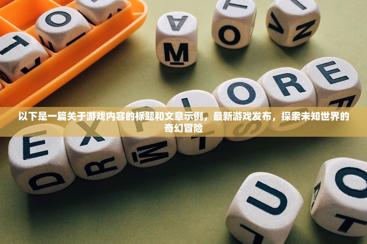 以下是一篇关于游戏内容的标题和文章示例，最新游戏发布，探索未知世界的奇幻冒险