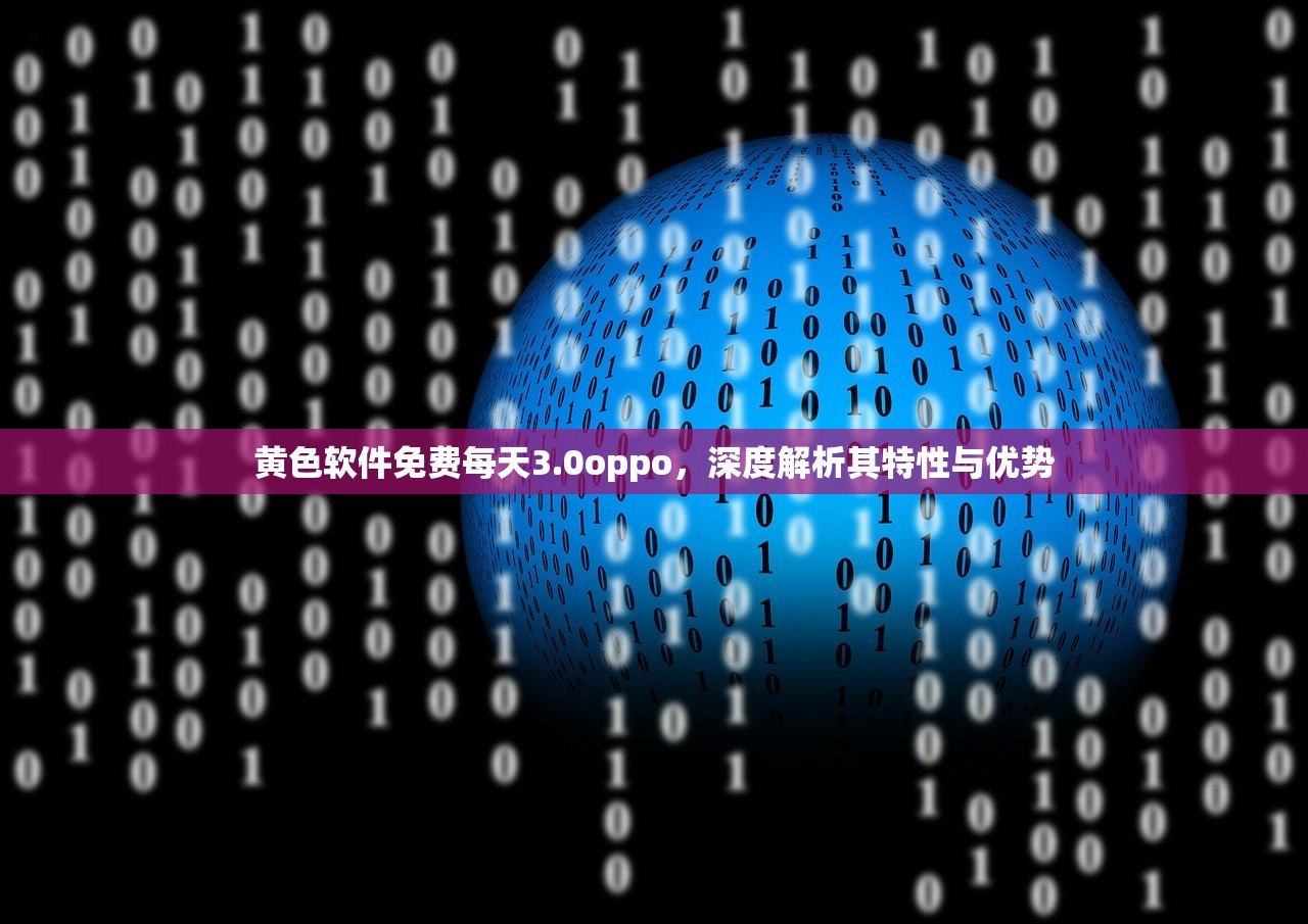 黄色软件免费每天3.0oppo，深度解析其特性与优势