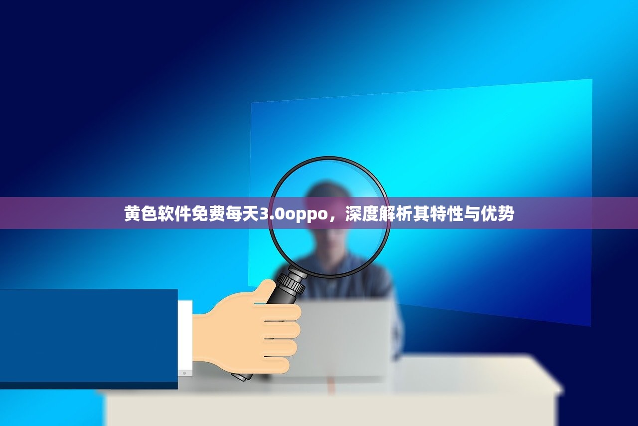 黄色软件免费每天3.0oppo，深度解析其特性与优势
