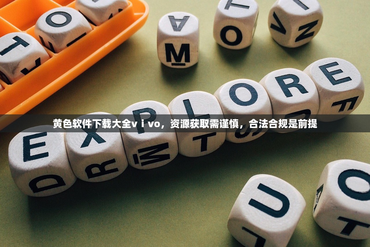 黄色软件下载大全vⅰvo，资源获取需谨慎，合法合规是前提