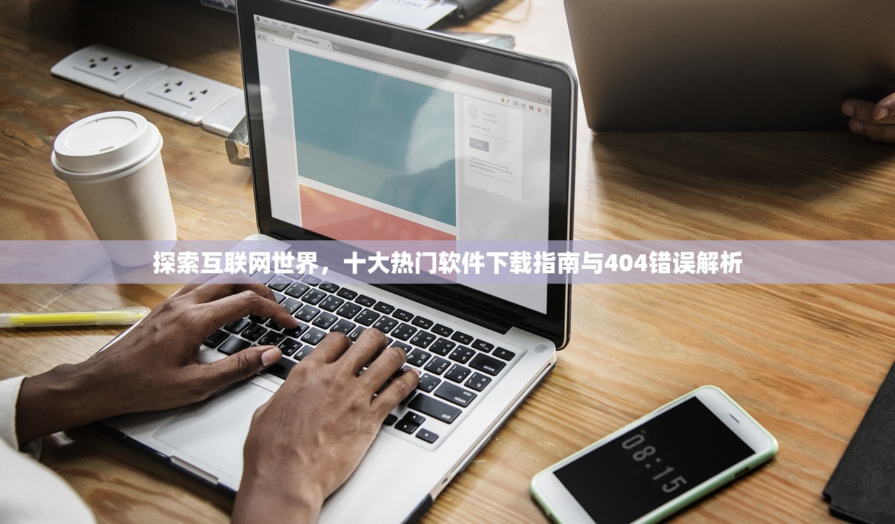 探索互联网世界，十大热门软件下载指南与404错误解析