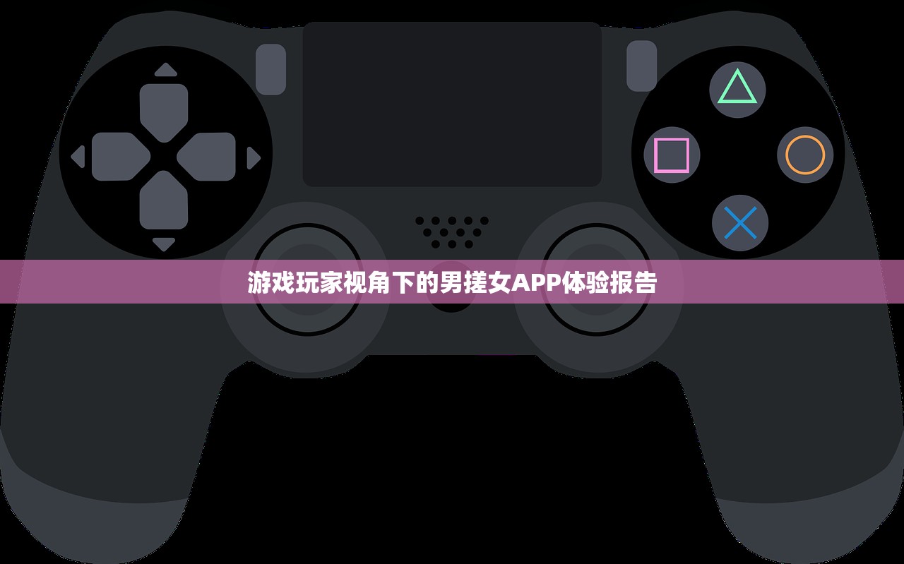 游戏玩家视角下的男搓女APP体验报告