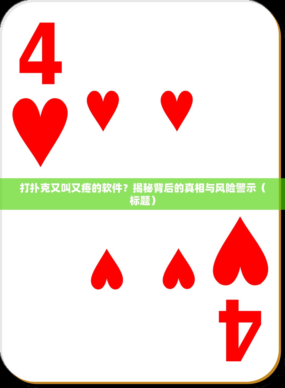 打扑克又叫又疼的软件？揭秘背后的真相与风险警示（标题）