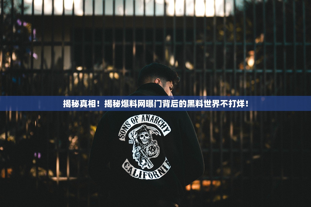 揭秘真相！揭秘爆料网曝门背后的黑料世界不打烊！