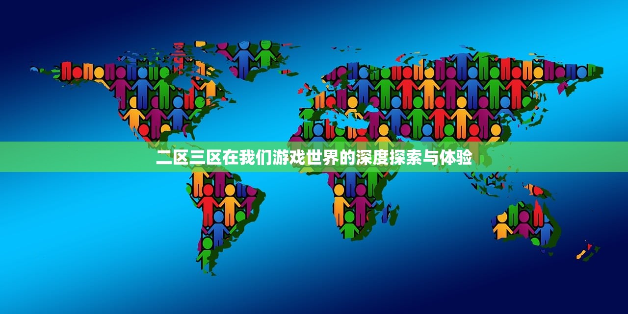 二区三区在我们游戏世界的深度探索与体验