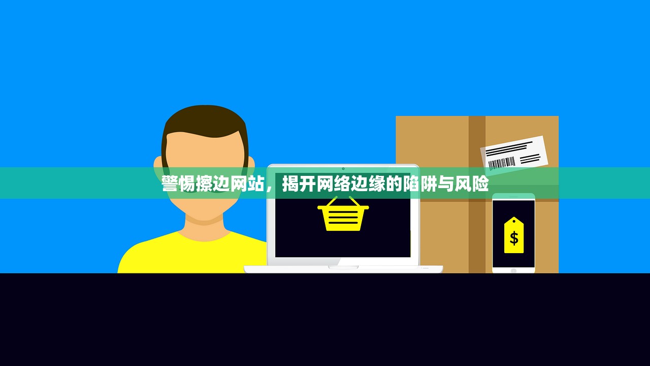 警惕擦边网站，揭开网络边缘的陷阱与风险