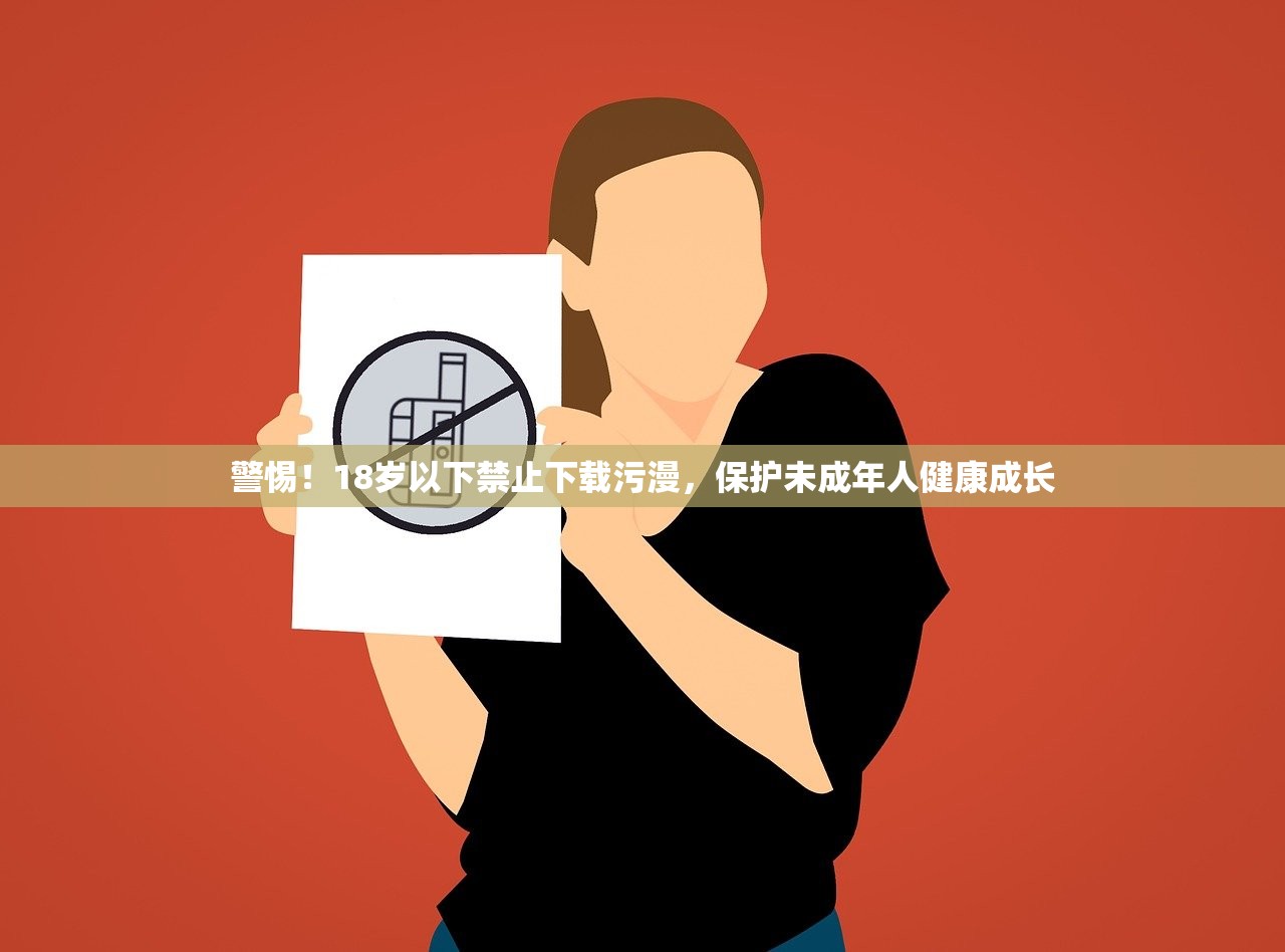 警惕！18岁以下禁止下载污漫，保护未成年人健康成长