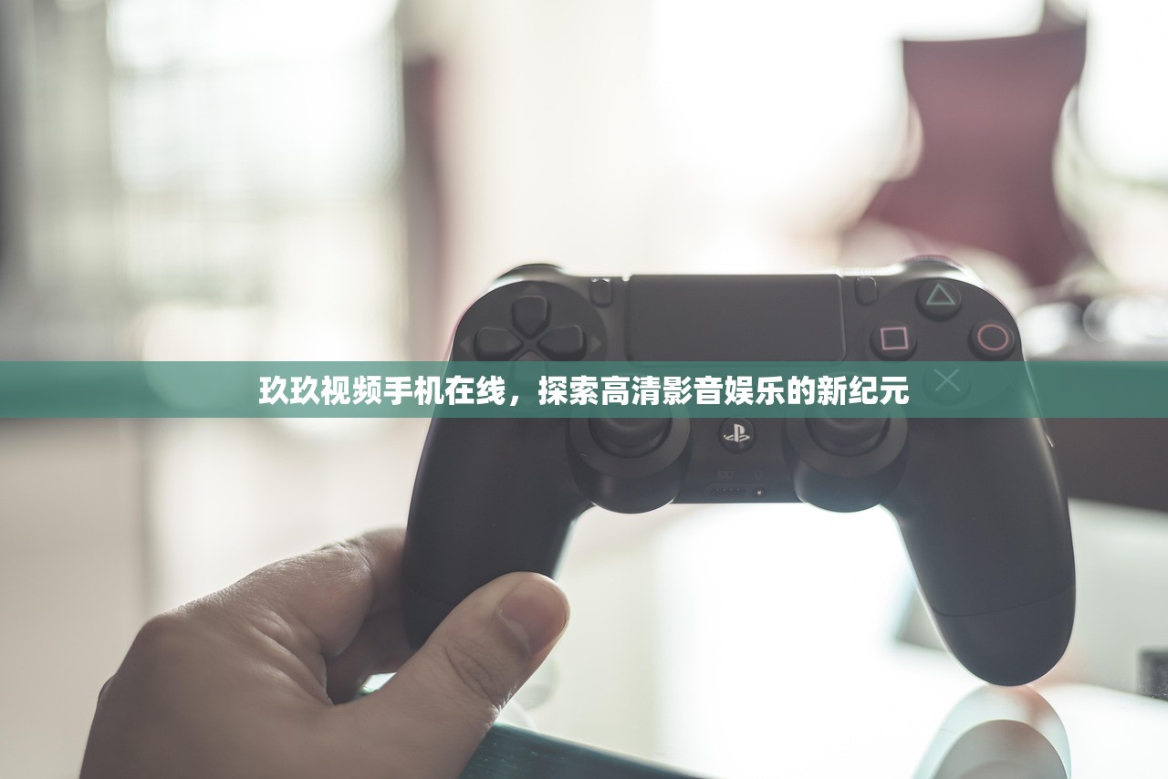 玖玖视频手机在线，探索高清影音娱乐的新纪元