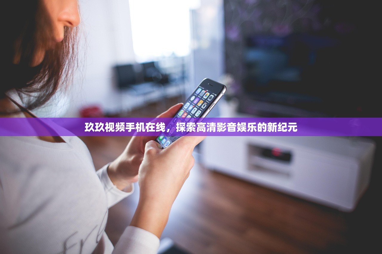 玖玖视频手机在线，探索高清影音娱乐的新纪元