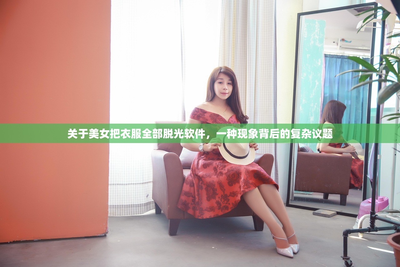 关于美女把衣服全部脱光软件，一种现象背后的复杂议题