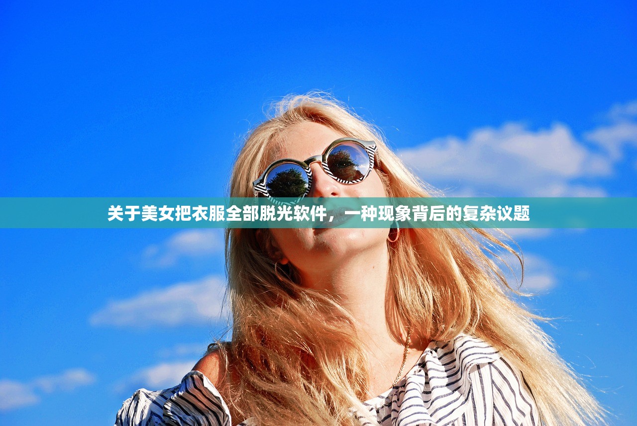 关于美女把衣服全部脱光软件，一种现象背后的复杂议题