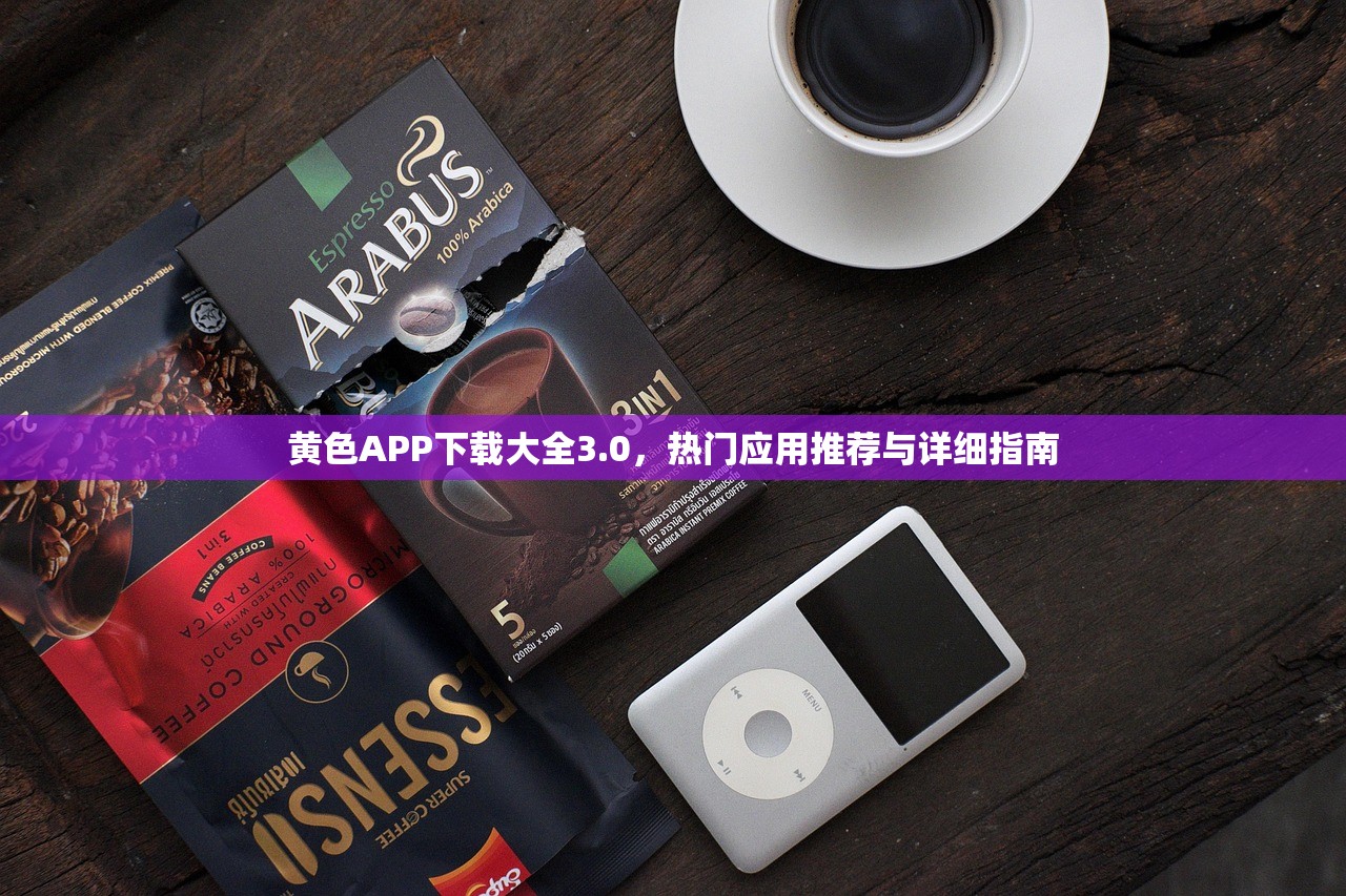 黄色APP下载大全3.0，热门应用推荐与详细指南