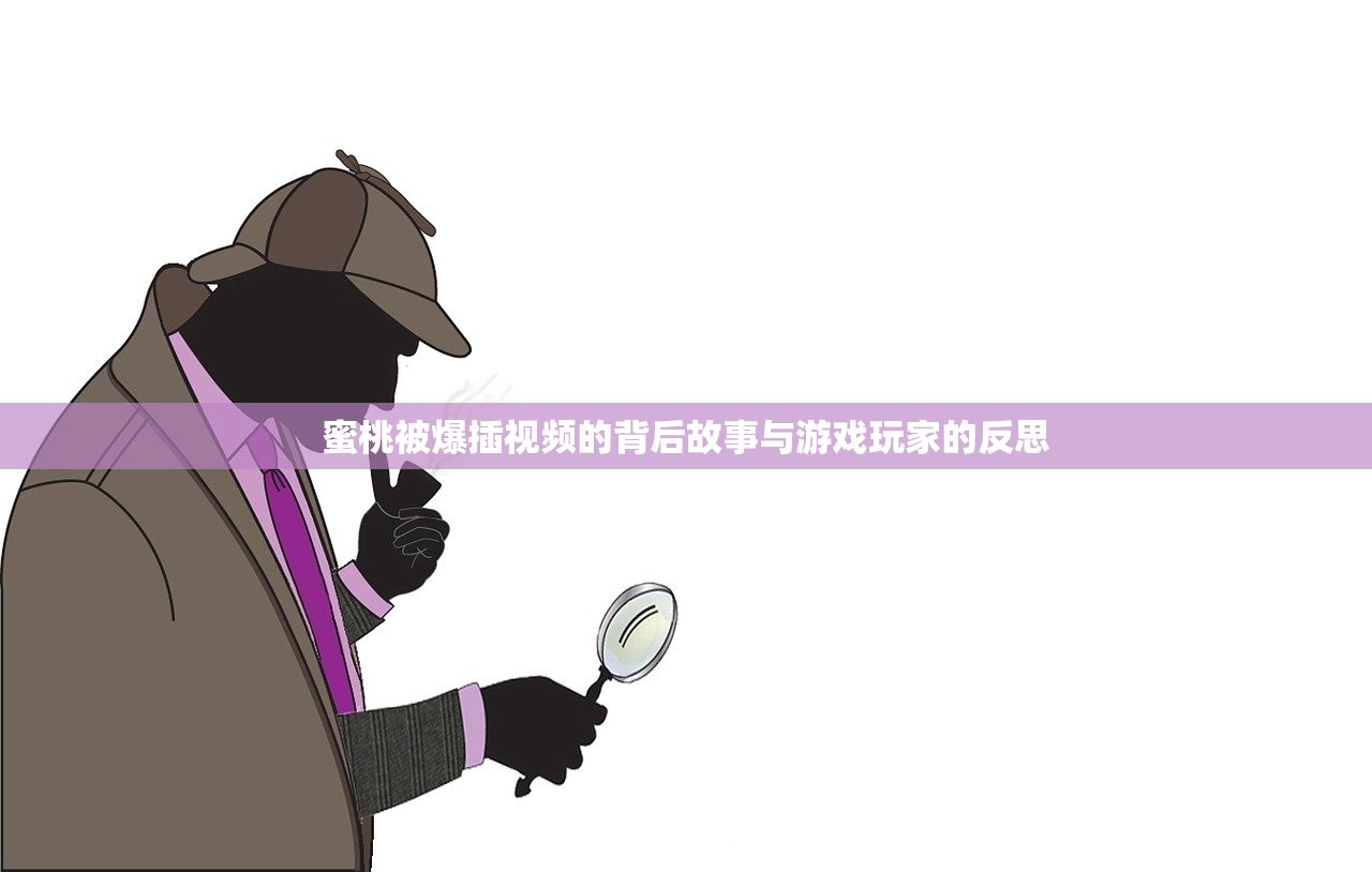 蜜桃被爆插视频的背后故事与游戏玩家的反思