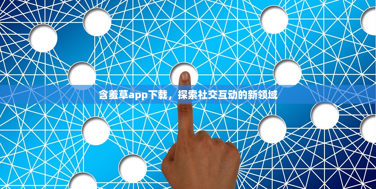 含羞草app下载，探索社交互动的新领域